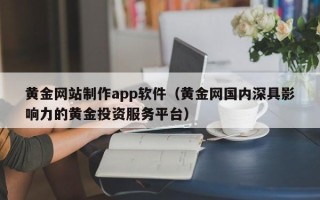 来宾黄金网站制作app软件（黄金网国内深具影响力的黄金投资服务平台）