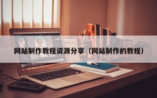 来宾网站制作教程资源分享（网站制作的教程）