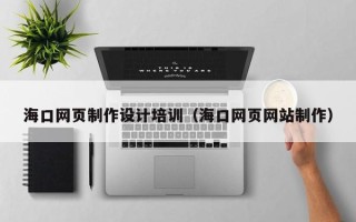 来宾海口网页制作设计培训（海口网页网站制作）