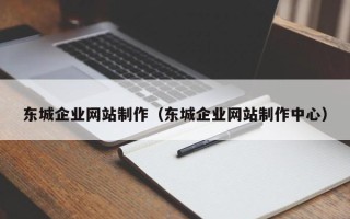 来宾东城企业网站制作（东城企业网站制作中心）