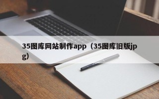 来宾35图库网站制作app（35图库旧版jpg）