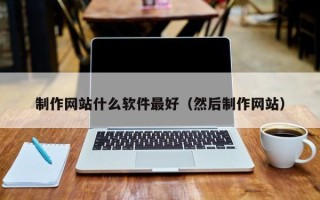 来宾制作网站什么软件最好（然后制作网站）