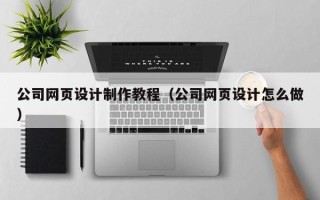 来宾公司网页设计制作教程（公司网页设计怎么做）