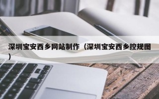 来宾深圳宝安西乡网站制作（深圳宝安西乡控规图）